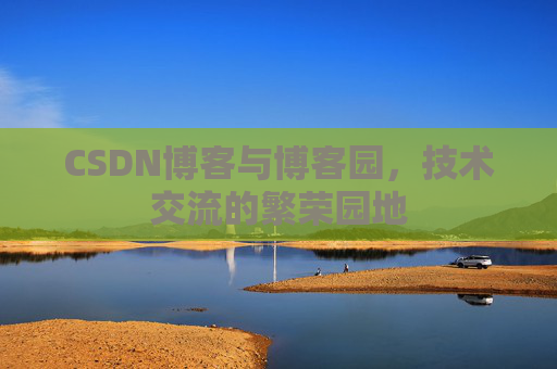 CSDN博客与博客园,技术交流的繁荣园地
