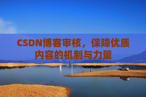 CSDN博客审核,保障优质内容的机制与力量